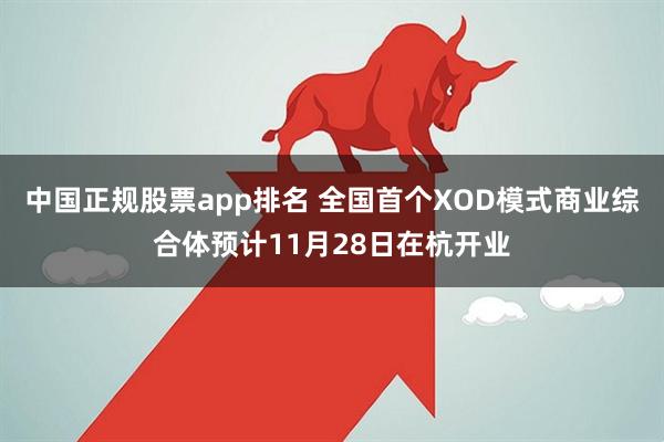 中国正规股票app排名 全国首个XOD模式商业综合体预计11月28日在杭开业