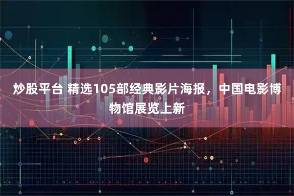 炒股平台 精选105部经典影片海报,中国电影博物馆展览上新